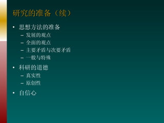 研究的准备（续） 思想方法的准备 发展的观点 全面的观点 主要矛盾与次要矛盾 一般与特殊 科研的道德 真实性 原创性 自信心 