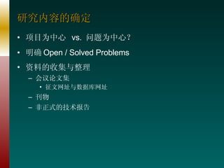研究内容的确定 项目为中心  vs.  问题为中心？ 明确 Open / Solved Problems 资料的收集与整理 会议论文集 征文网址与数据库网址 刊物 非正式的技术报告 