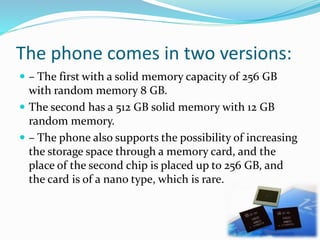 The phone comes in two versions:
 – The first with a solid memory capacity of 256 GB
with random memory 8 GB.
 The secon...