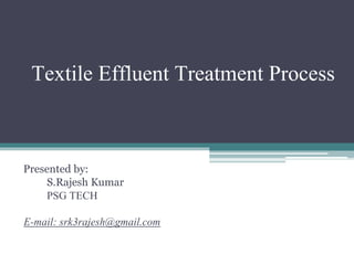 Presented by:
S.Rajesh Kumar
PSG TECH
E-mail: srk3rajesh@gmail.com
Textile Effluent Treatment Process
 