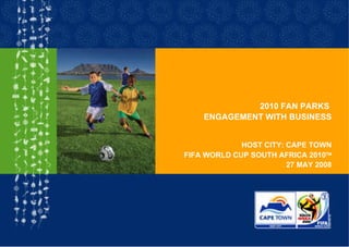 2010 FAN PARKS  ENGAGEMENT WITH BUSINESS HOST CITY: CAPE TOWN FIFA WORLD CUP SOUTH AFRICA 2010  27 MAY 2008 