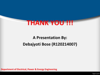 THANK YOU !!!
A Presentation By:
Debajyoti Bose (R120214007)
Department of Electrical, Power & Energy Engineering
 