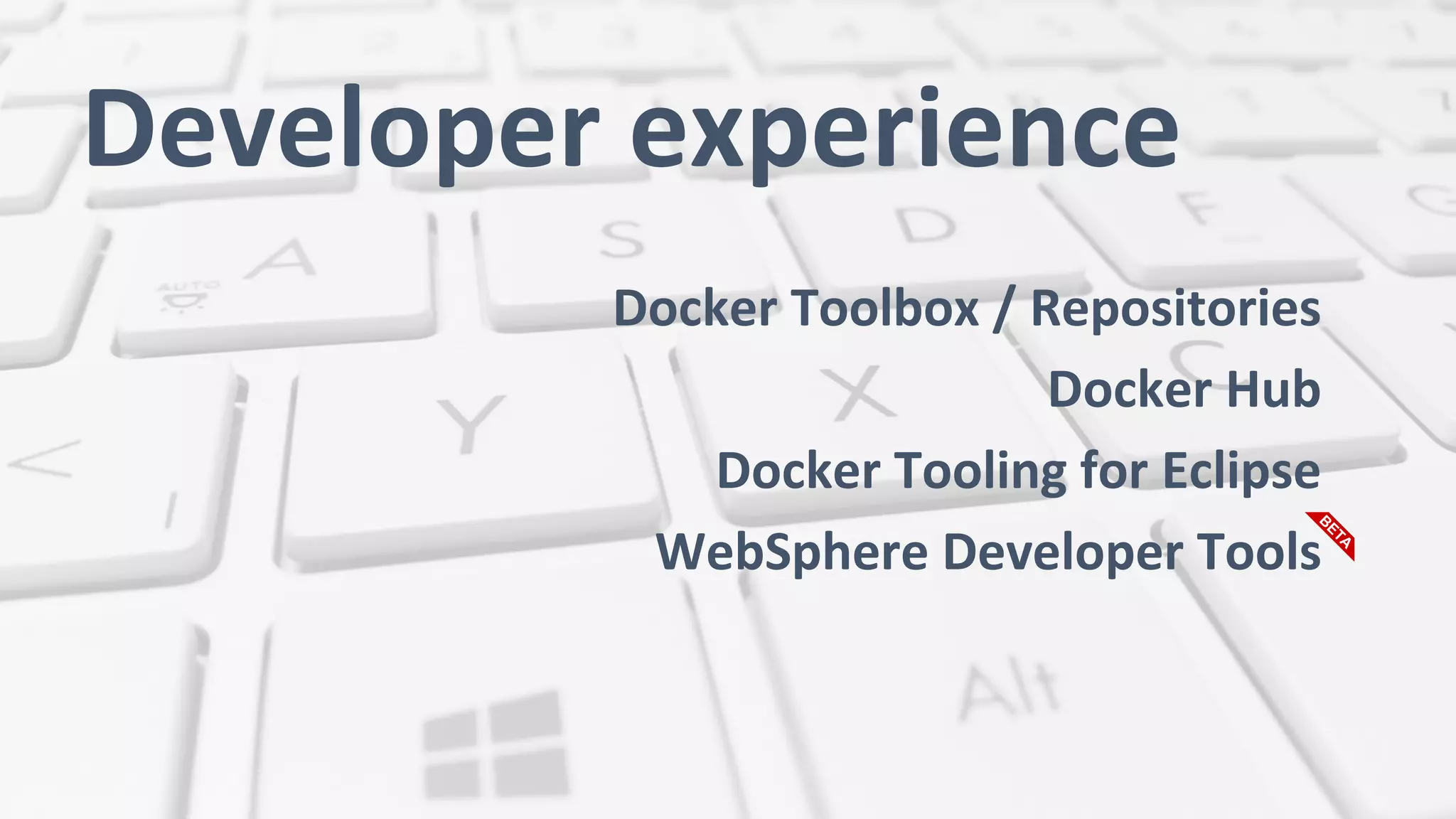 Developer experience
Docker Toolbox / Repositories
Docker Hub
Docker Tooling for Eclipse
WebSphere Developer Tools
 