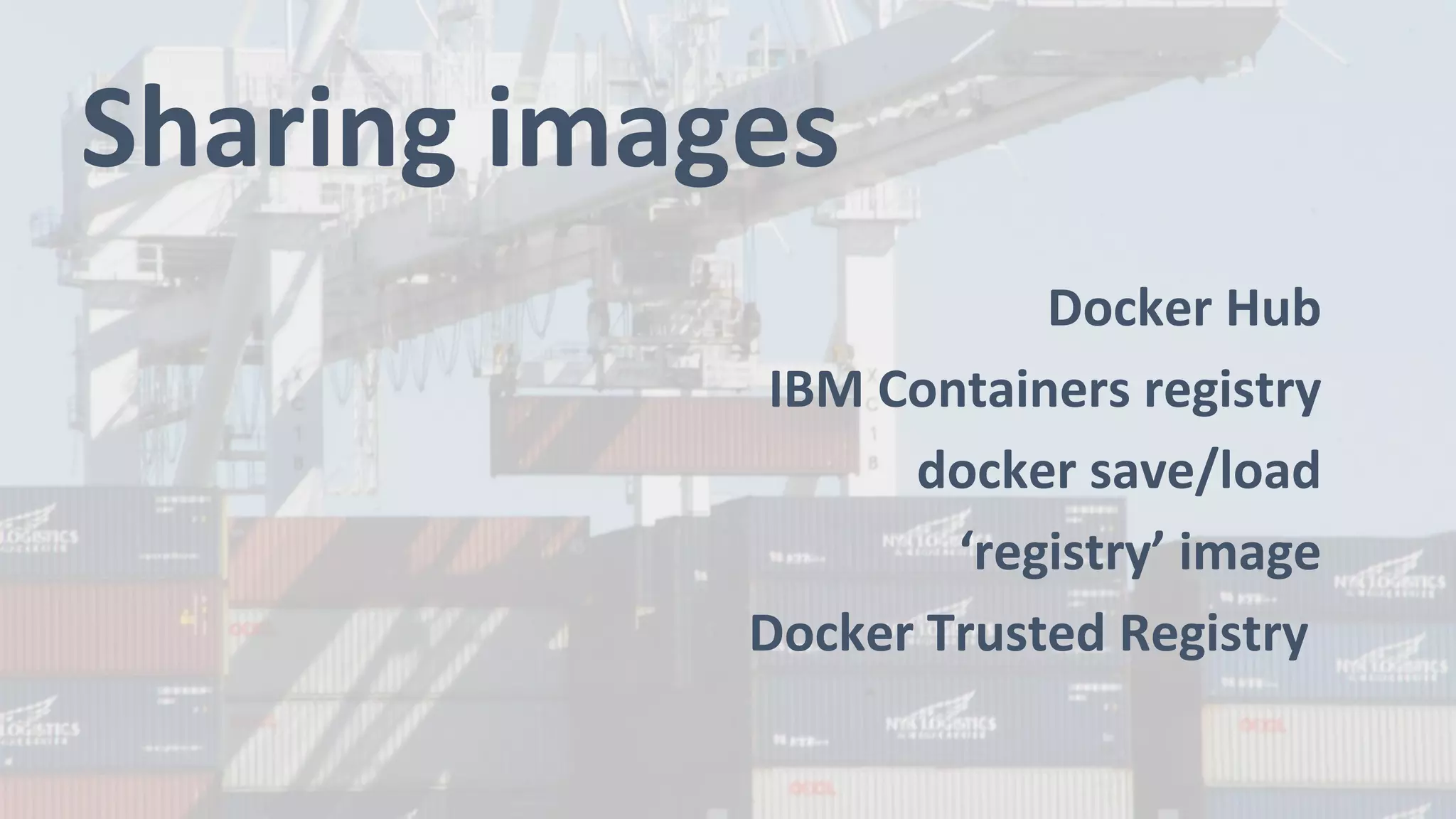 Sharing images
Docker Hub
IBM Containers registry
docker save/load
‘registry’ image
Docker Trusted Registry
 
