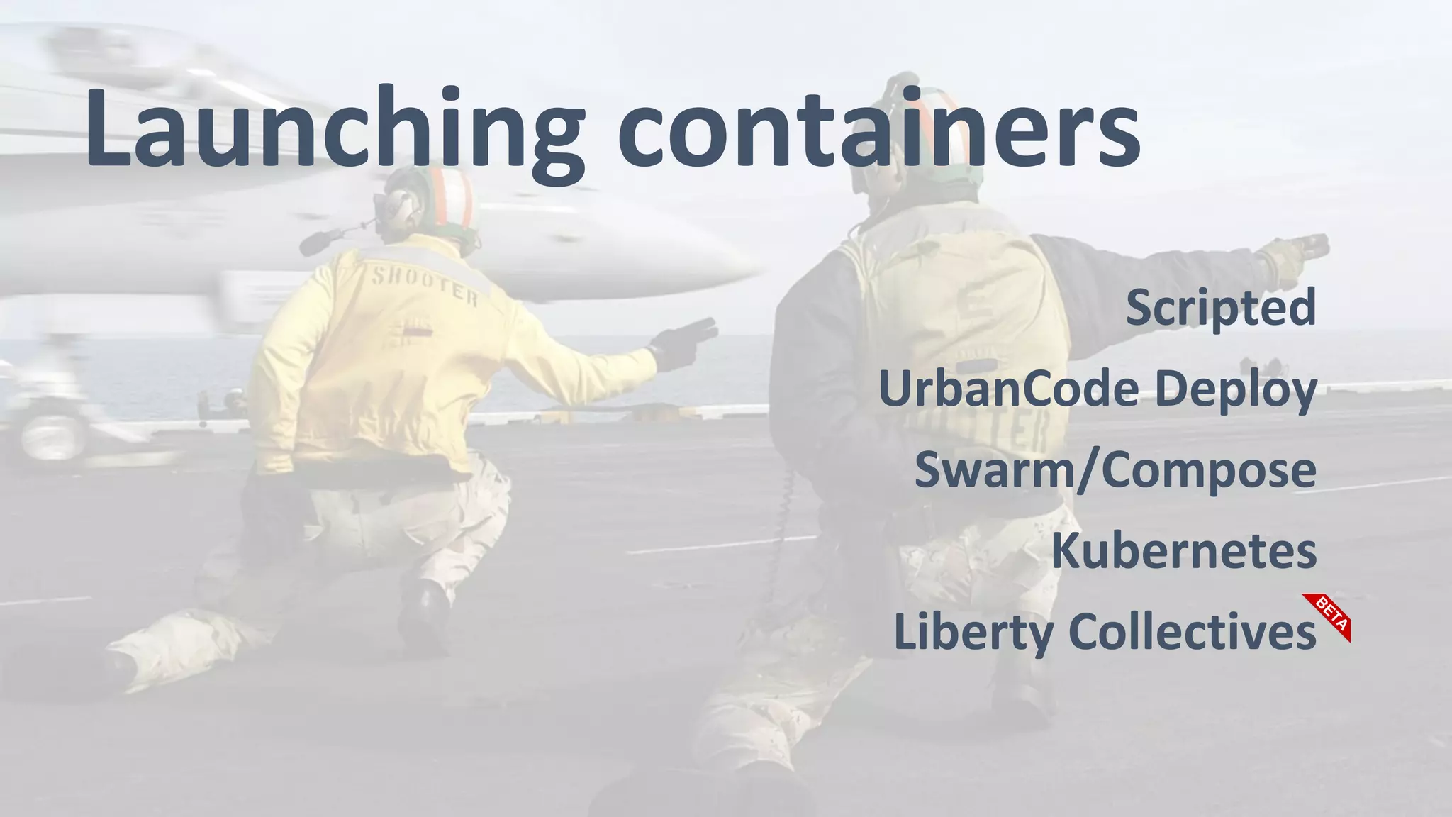 Launching containers
Scripted
UrbanCode Deploy
Swarm/Compose
Kubernetes
Liberty Collectives
 