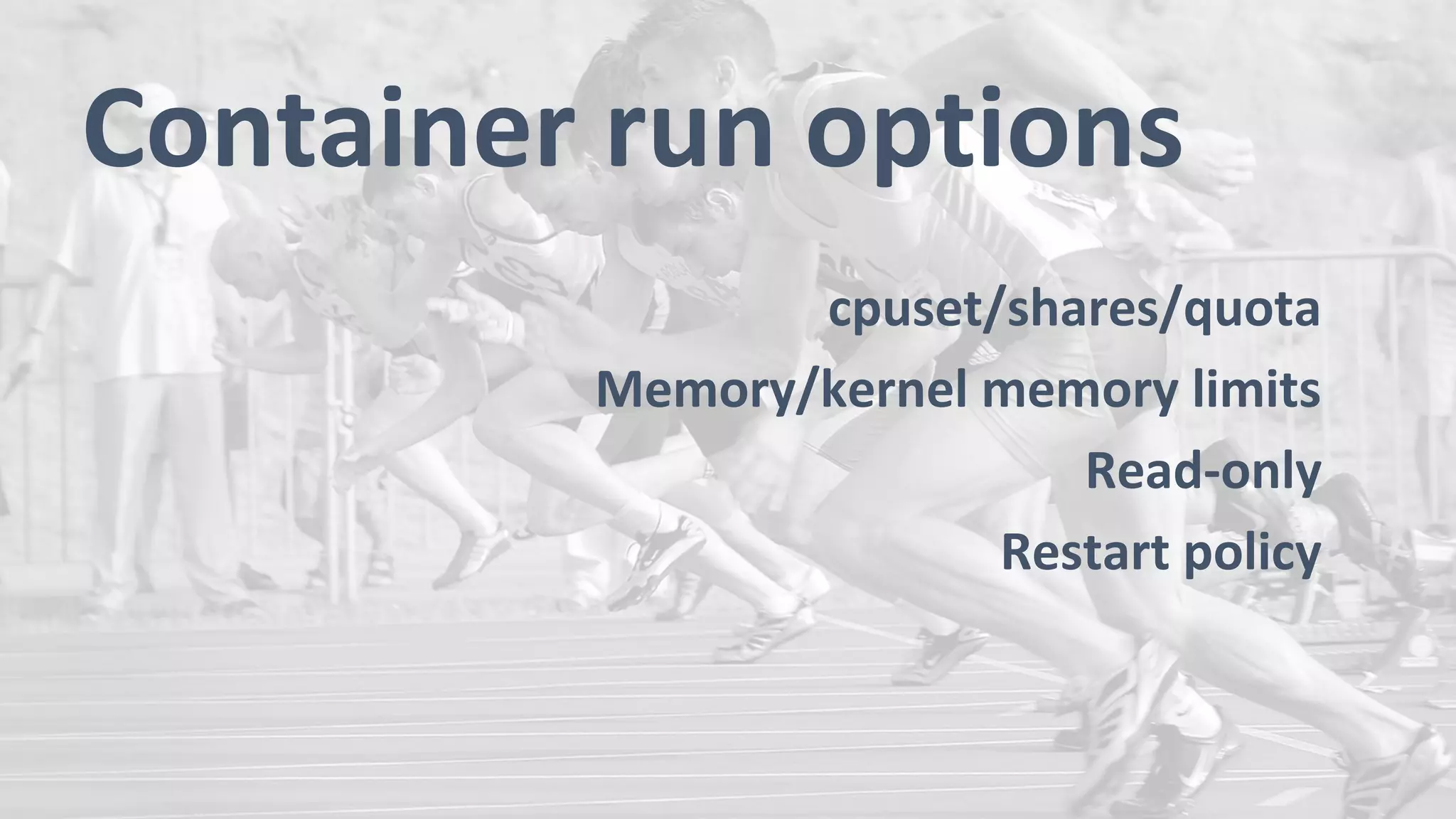 Container run options
cpuset/shares/quota
Memory/kernel memory limits
Read-only
Restart policy
 