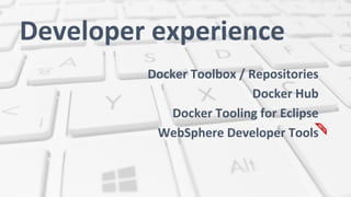 Developer experience
Docker Toolbox / Repositories
Docker Hub
Docker Tooling for Eclipse
WebSphere Developer Tools
 