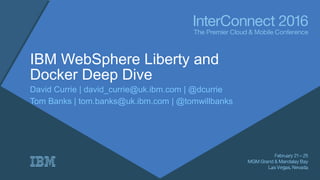 IBM WebSphere Liberty and
Docker Deep Dive
David Currie | david_currie@uk.ibm.com | @dcurrie
Tom Banks | tom.banks@uk.ibm.com | @tomwillbanks
 