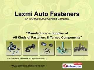 Laxmi Auto Fasteners An ISO 9001:2000 Certified Company “ Manufacturer & Supplier of All Kinds of Fasteners & Turned Components” 