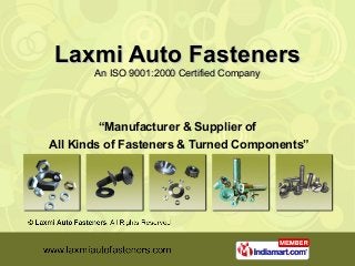 Laxmi Auto FastenersLaxmi Auto Fasteners
An ISO 9001:2000 Certified CompanyAn ISO 9001:2000 Certified Company
“Manufacturer & Supplier of
All Kinds of Fasteners & Turned Components”
 