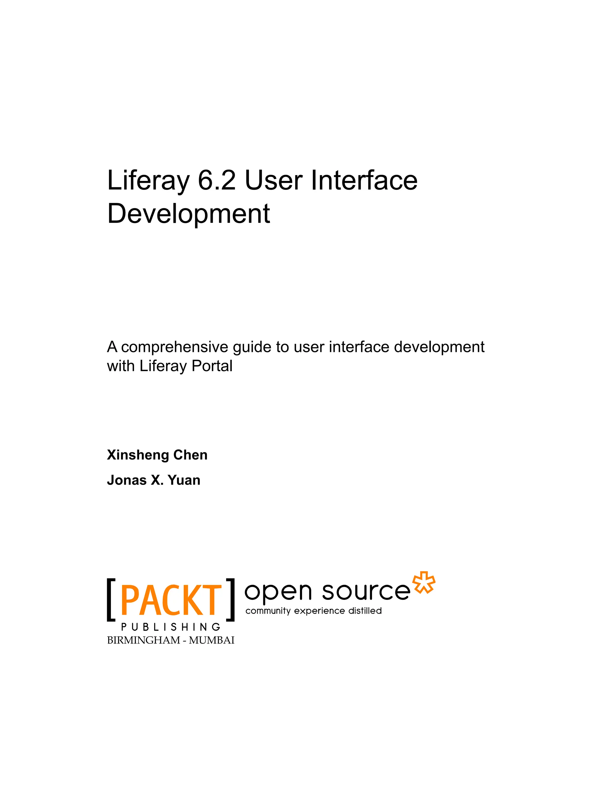 Liferay 6.2 User Interface
Development
A comprehensive guide to user interface development
with Liferay Portal
Xinsheng Chen
Jonas X. Yuan
BIRMINGHAM - MUMBAI
 