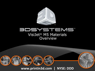 VisiJet®
M5 Materials
Overview
www.printin3d.com | NYSE: DDD
 