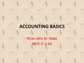 ACCOUNTING BASICS
Ricko John M. Mata
BBTE-IT 3-2N
 
