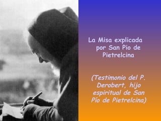 La Misa explicada
por San Pio de
Pietrelcina
(Testimonio del P.
Derobert, hijo
espiritual de San
Pío de Pietrelcina)
 