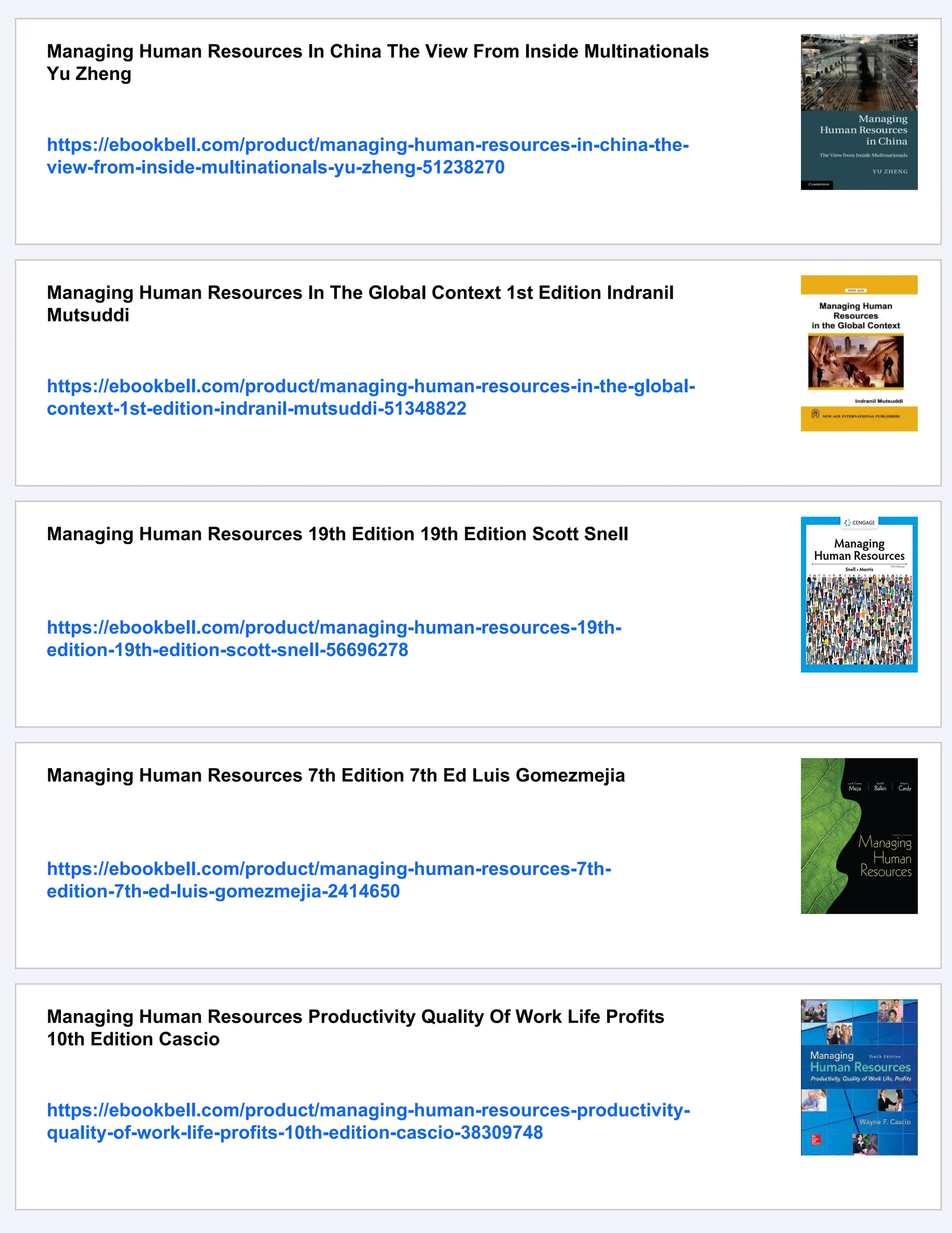 Managing Human Resources In China The View From Inside Multinationals
Yu Zheng
https://ebookbell.com/product/managing-human-resources-in-china-the-
view-from-inside-multinationals-yu-zheng-51238270
Managing Human Resources In The Global Context 1st Edition Indranil
Mutsuddi
https://ebookbell.com/product/managing-human-resources-in-the-global-
context-1st-edition-indranil-mutsuddi-51348822
Managing Human Resources 19th Edition 19th Edition Scott Snell
https://ebookbell.com/product/managing-human-resources-19th-
edition-19th-edition-scott-snell-56696278
Managing Human Resources 7th Edition 7th Ed Luis Gomezmejia
https://ebookbell.com/product/managing-human-resources-7th-
edition-7th-ed-luis-gomezmejia-2414650
Managing Human Resources Productivity Quality Of Work Life Profits
10th Edition Cascio
https://ebookbell.com/product/managing-human-resources-productivity-
quality-of-work-life-profits-10th-edition-cascio-38309748
 