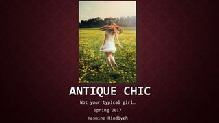 ANTIQUE CHIC
Not your typical girl…
Spring 2017
Yasmine Hindiyeh
 