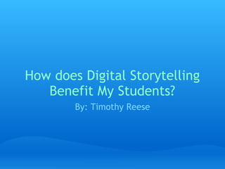How does Digital Storytelling Benefit My Students? By: Timothy Reese 