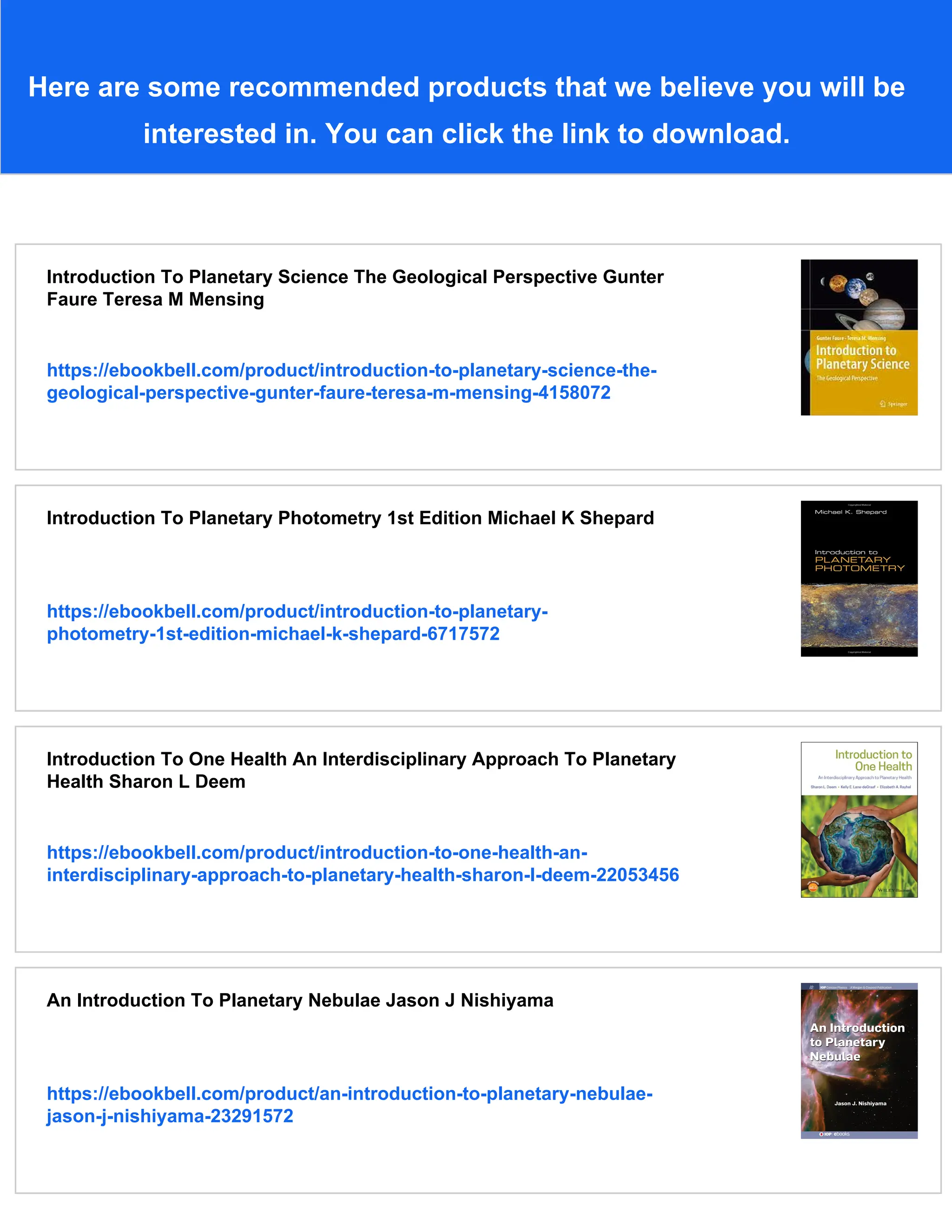 Here are some recommended products that we believe you will be
interested in. You can click the link to download.
Introduction To Planetary Science The Geological Perspective Gunter
Faure Teresa M Mensing
https://ebookbell.com/product/introduction-to-planetary-science-the-
geological-perspective-gunter-faure-teresa-m-mensing-4158072
Introduction To Planetary Photometry 1st Edition Michael K Shepard
https://ebookbell.com/product/introduction-to-planetary-
photometry-1st-edition-michael-k-shepard-6717572
Introduction To One Health An Interdisciplinary Approach To Planetary
Health Sharon L Deem
https://ebookbell.com/product/introduction-to-one-health-an-
interdisciplinary-approach-to-planetary-health-sharon-l-deem-22053456
An Introduction To Planetary Nebulae Jason J Nishiyama
https://ebookbell.com/product/an-introduction-to-planetary-nebulae-
jason-j-nishiyama-23291572
 