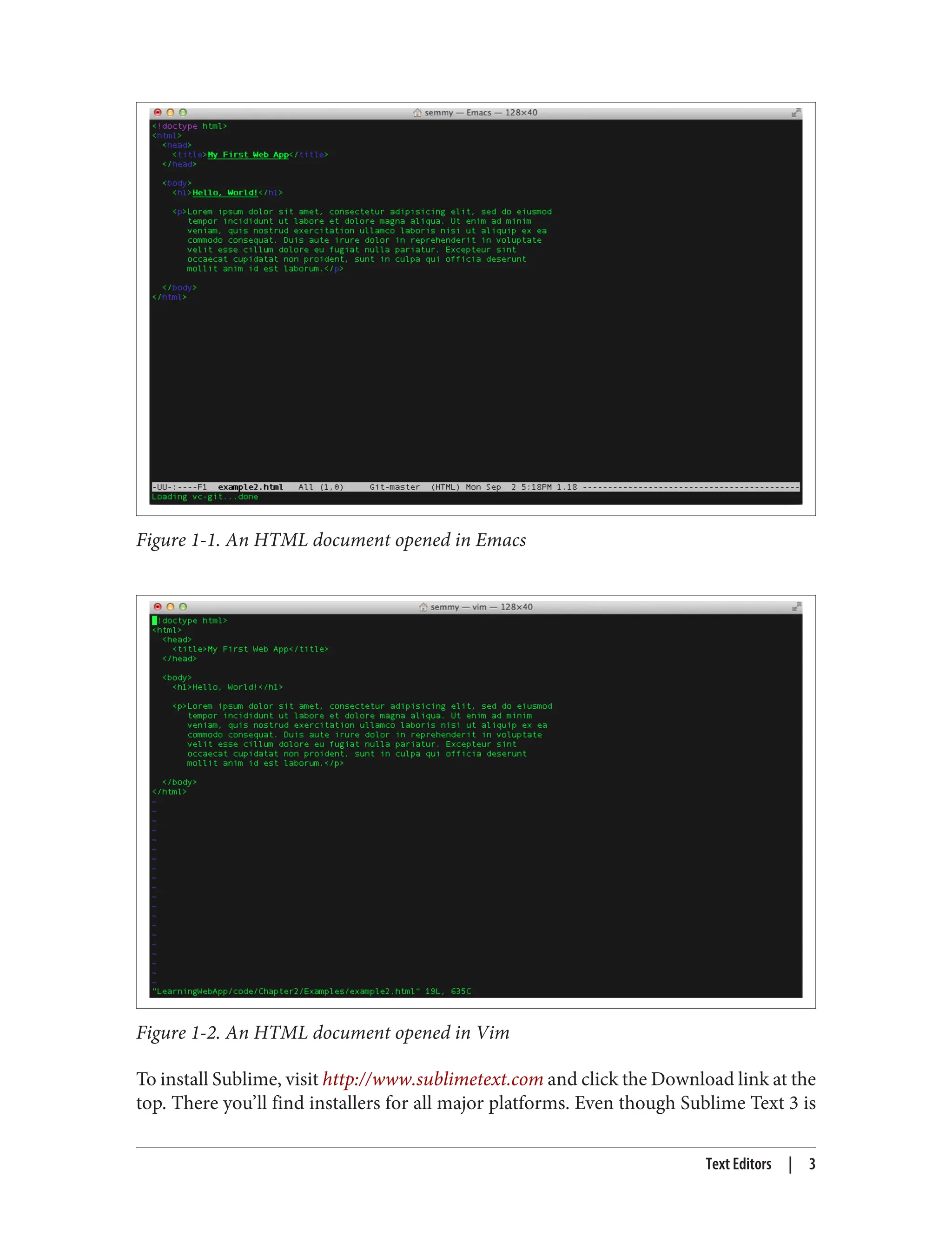 Figure 1-1. An HTML document opened in Emacs
Figure 1-2. An HTML document opened in Vim
To install Sublime, visit http://www.sublimetext.com and click the Download link at the
top. There you’ll find installers for all major platforms. Even though Sublime Text 3 is
Text Editors | 3
 