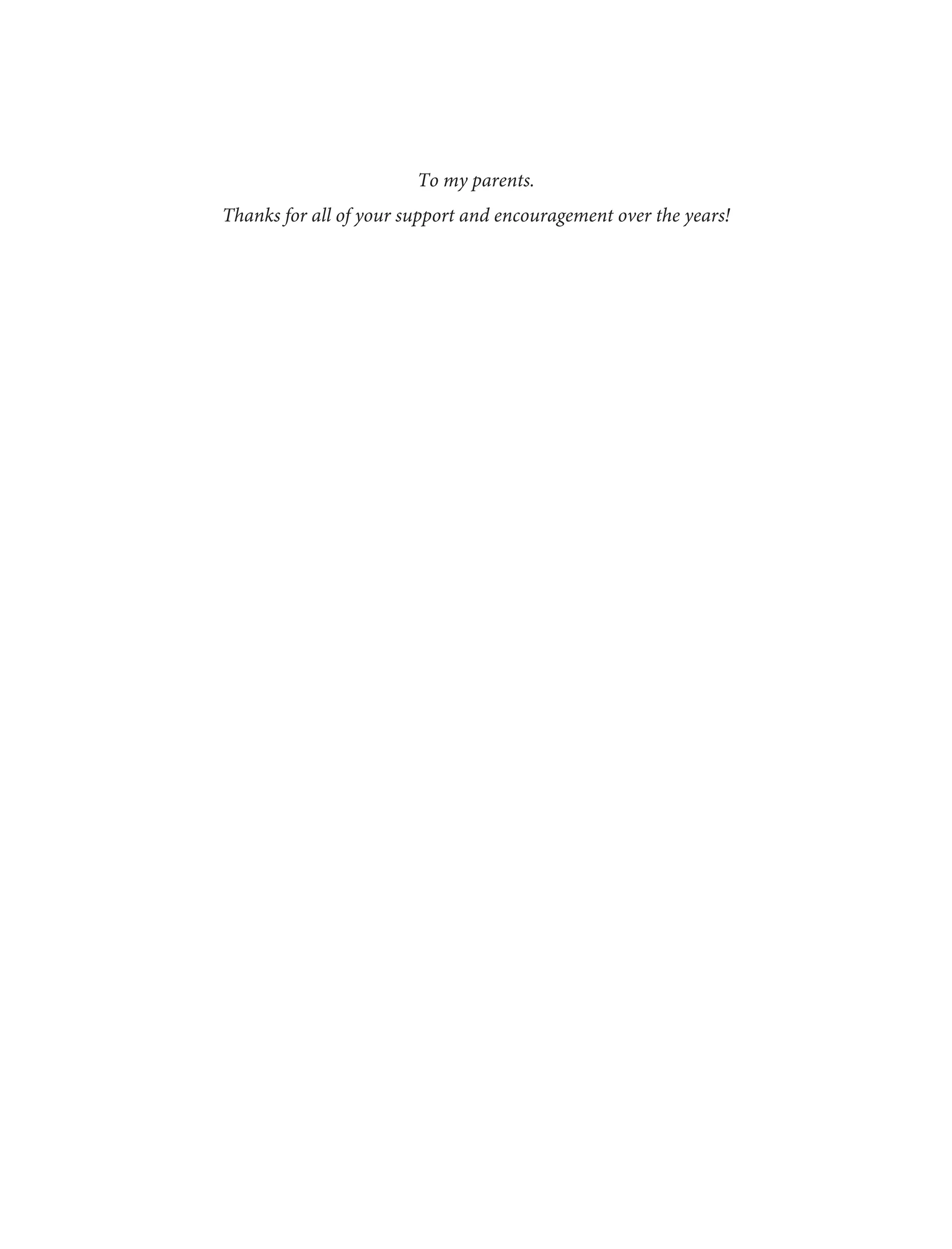 To my parents.
Thanks for all of your support and encouragement over the years!
 