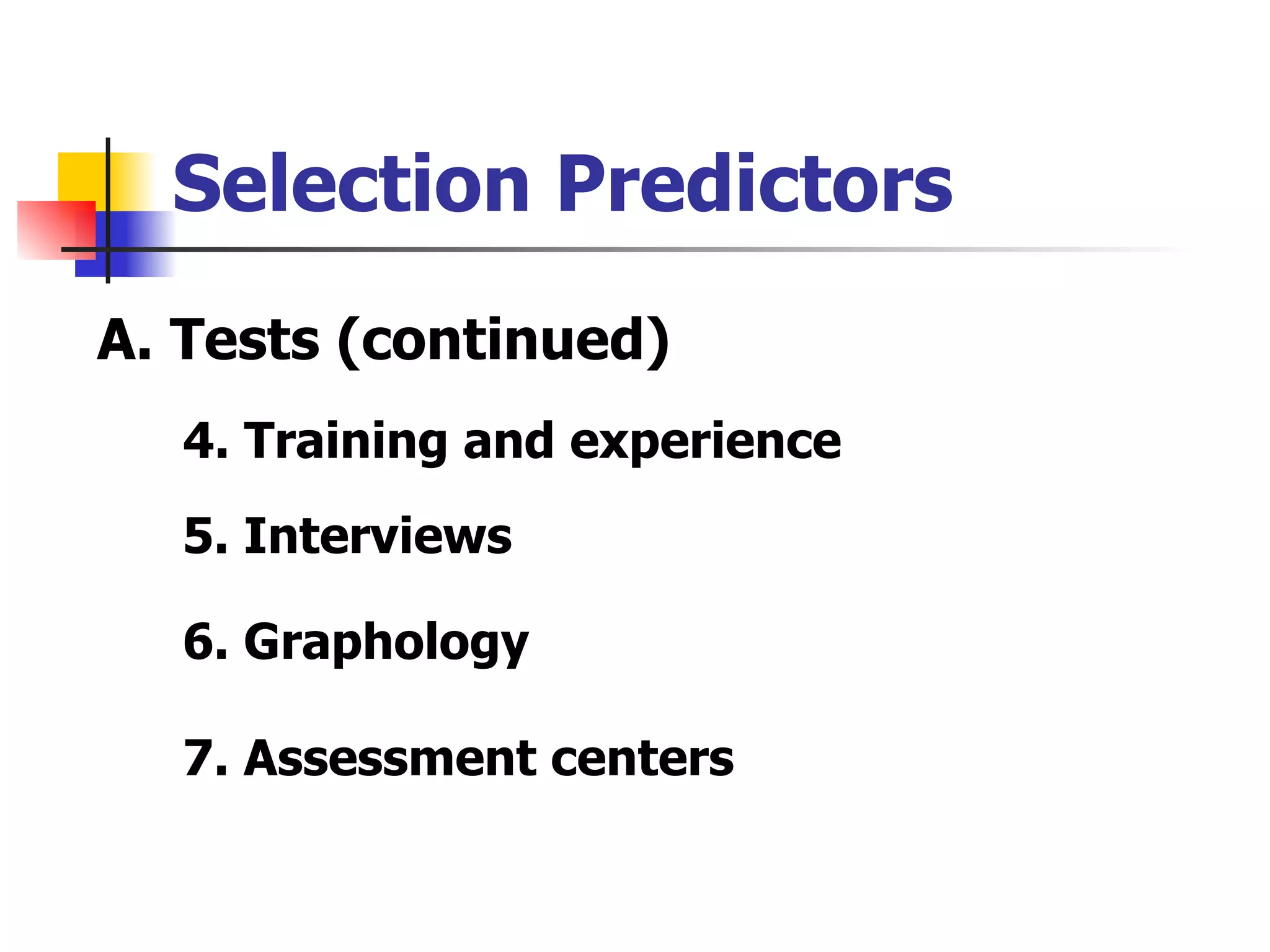 Selection Predictors 4. Training and experience 5. Interviews 6. Graphology 7. Assessment centers A. Tests (continued) 