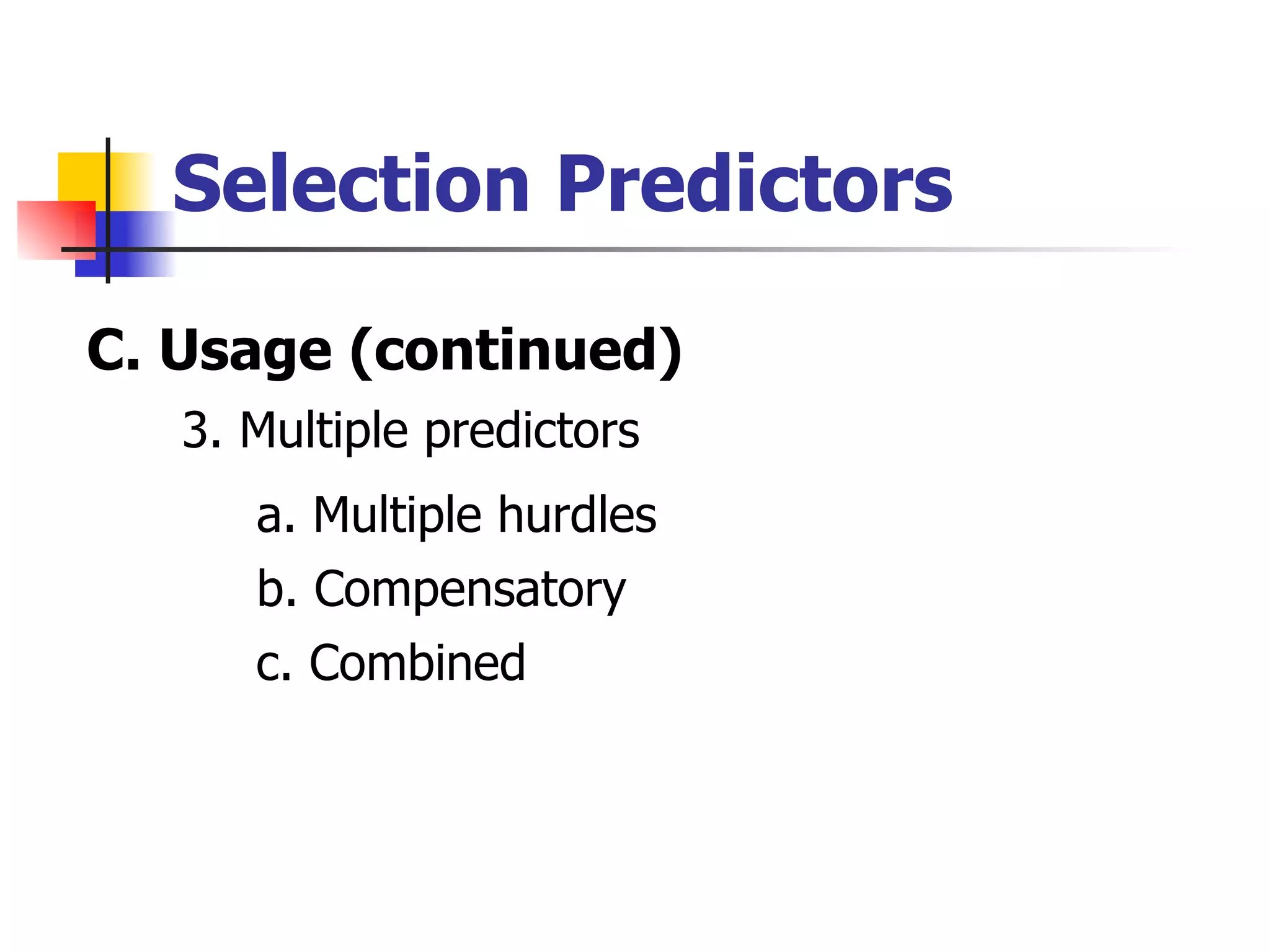 Selection Predictors C. Usage (continued) 3. Multiple predictors a. Multiple hurdles b. Compensatory c. Combined 
