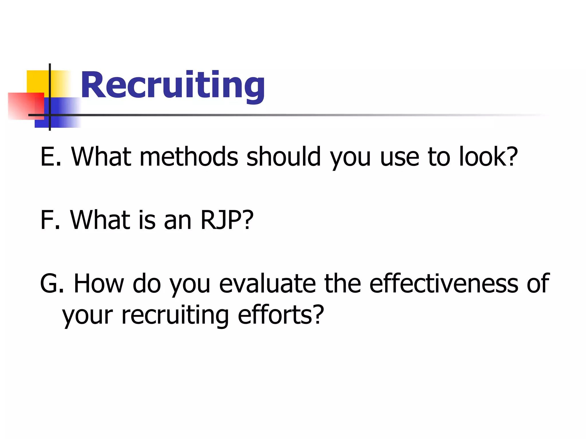 Recruiting E. What methods should you use to look? F. What is an RJP? G. How do you evaluate the effectiveness of your recruiting efforts?  