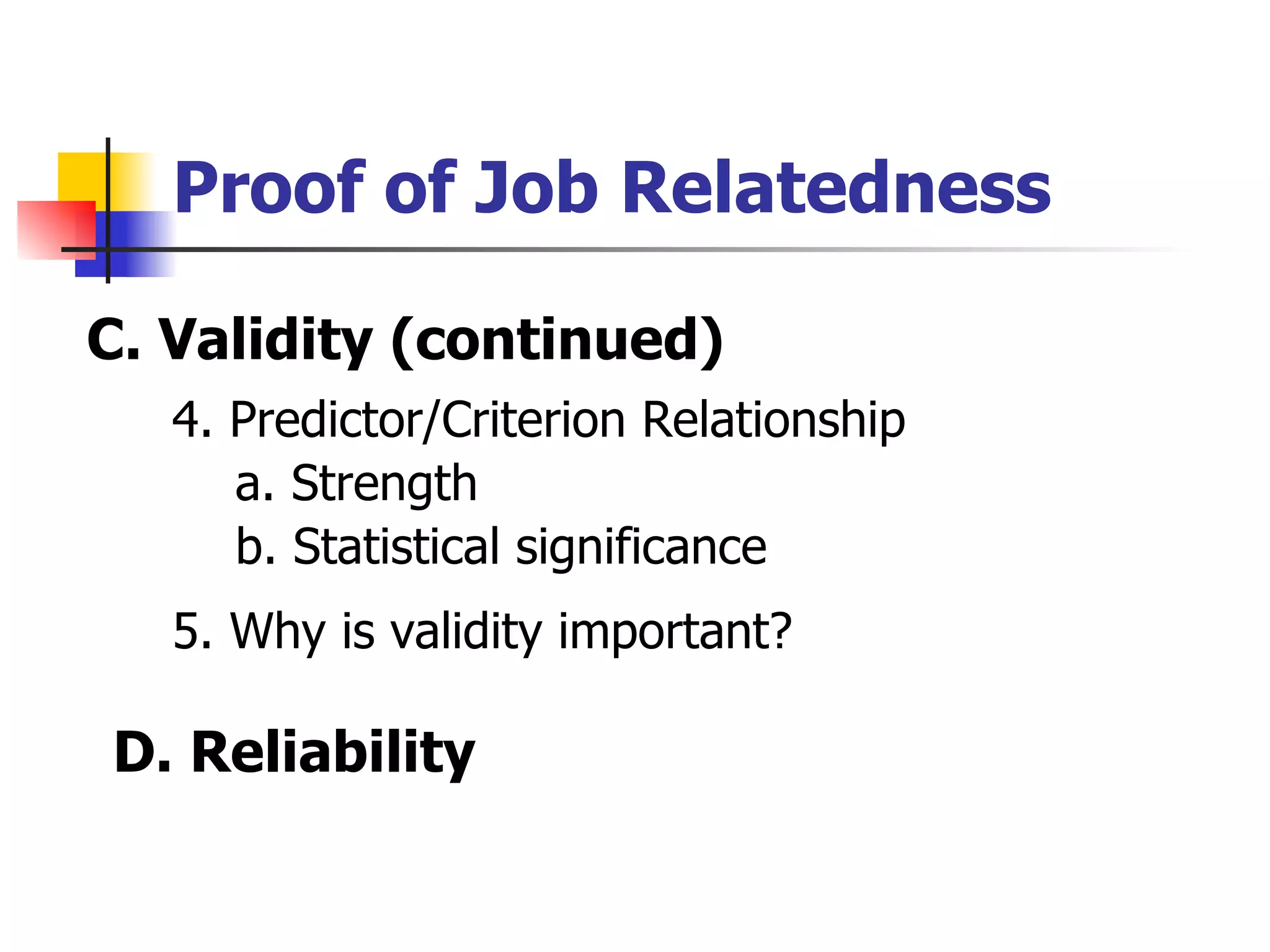 Proof of Job Relatedness C. Validity (continued) 4. Predictor/Criterion Relationship a. Strength b. Statistical significance 5. Why is validity important? D. Reliability 