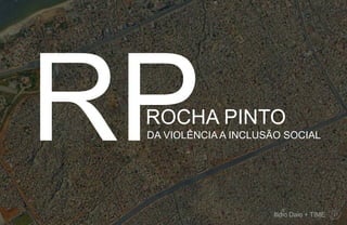 Ilidio Daio + TIME
ROCHA PINTO
DA VIOLÊNCIA A INCLUSÃO SOCIAL
 