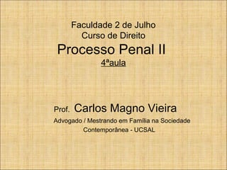 Faculdade 2 de Julho
Curso de Direito

Processo Penal II
4ªaula

Prof.

Carlos Magno Vieira

Advogado / Mestrando em Família na Sociedade
Contemporânea - UCSAL

 