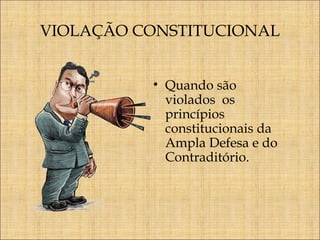 VIOLAÇÃO CONSTITUCIONAL
• Quando são
violados os
princípios
constitucionais da
Ampla Defesa e do
Contraditório.

 