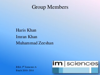 Group Members
Haris Khan
Imran Khan
Muhammad Zeeshan
BBA 3rd Semester A
Batch 2010- 2014
 