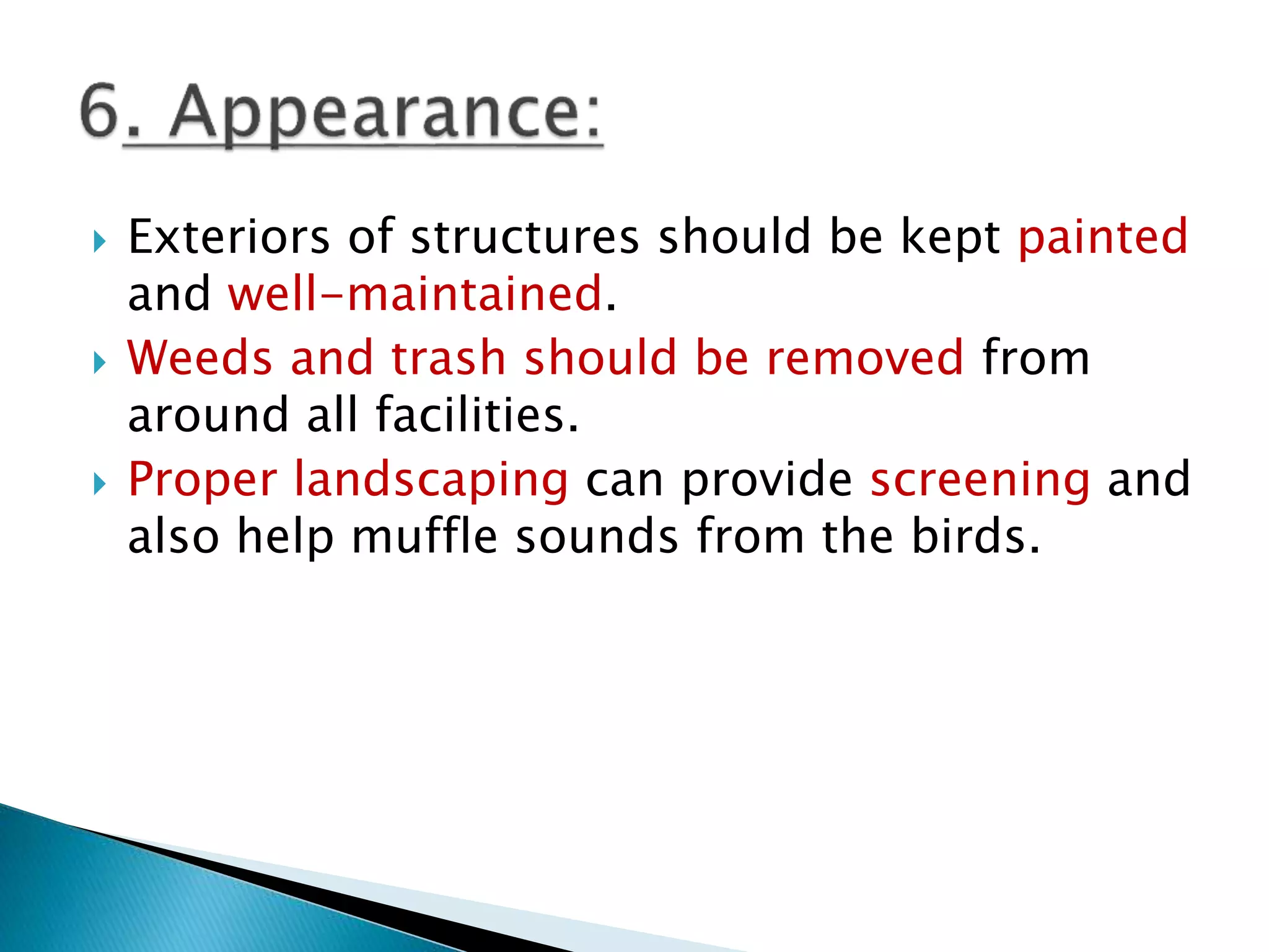  Exteriors of structures should be kept painted
and well-maintained.
 Weeds and trash should be removed from
around all facilities.
 Proper landscaping can provide screening and
also help muffle sounds from the birds.
 
