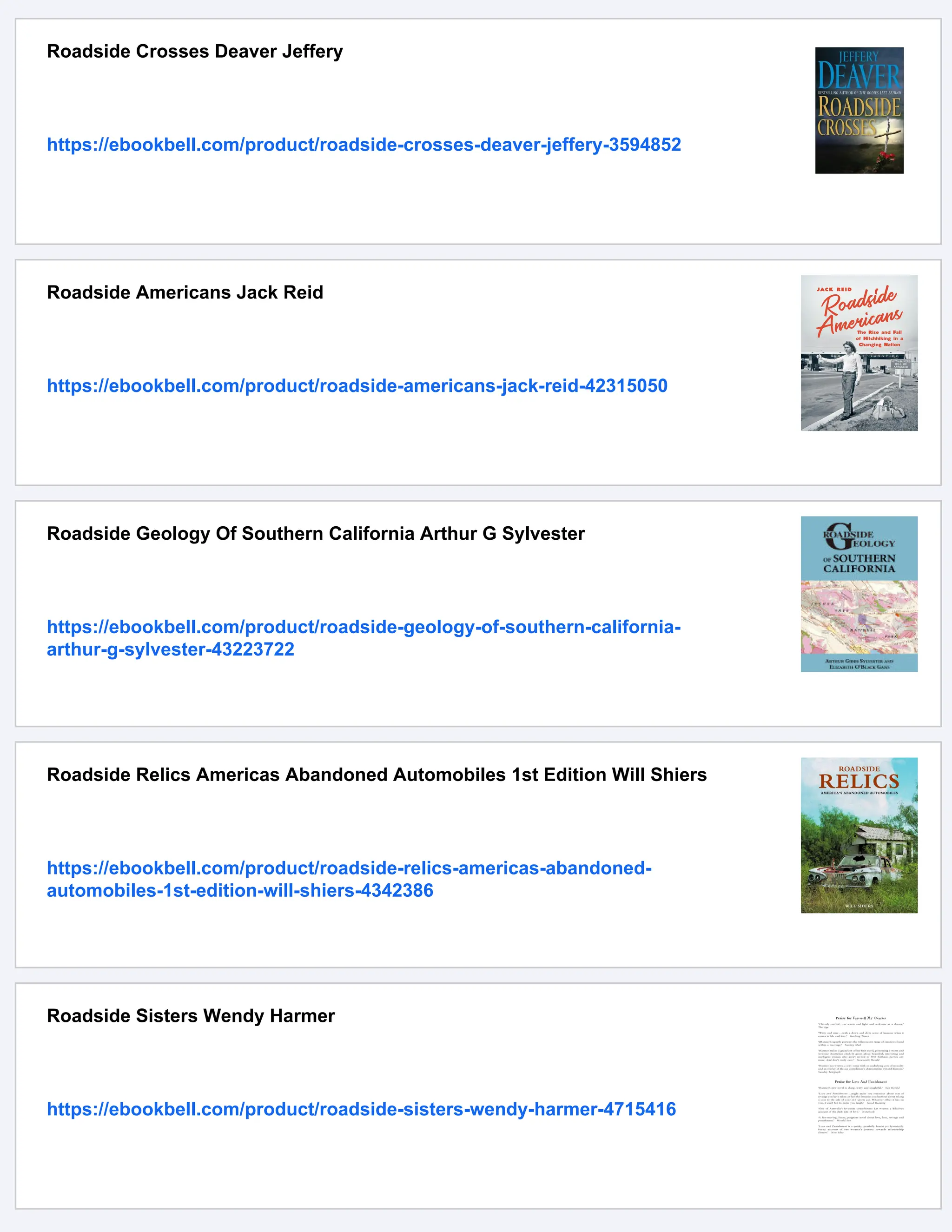 Roadside Crosses Deaver Jeffery
https://ebookbell.com/product/roadside-crosses-deaver-jeffery-3594852
Roadside Americans Jack Reid
https://ebookbell.com/product/roadside-americans-jack-reid-42315050
Roadside Geology Of Southern California Arthur G Sylvester
https://ebookbell.com/product/roadside-geology-of-southern-california-
arthur-g-sylvester-43223722
Roadside Relics Americas Abandoned Automobiles 1st Edition Will Shiers
https://ebookbell.com/product/roadside-relics-americas-abandoned-
automobiles-1st-edition-will-shiers-4342386
Roadside Sisters Wendy Harmer
https://ebookbell.com/product/roadside-sisters-wendy-harmer-4715416
 