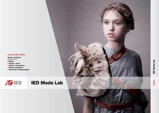 Cursos de 3 años
Diseño de Moda
ESPECIALIDADES




                                           IED Moda Lab
  Moda
  Moda y Textil
  Moda y Accesorios
  Moda y Estilismo
  Dirección Creativa Moda




                                           3 años
                            IED Moda Lab
 