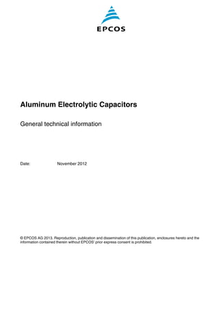 Aluminum Electrolytic Capacitors
General technical information
Date: November 2012
© EPCOS AG 2013. Reproduction, publication and dissemination of this publication, enclosures hereto and the
information contained therein without EPCOS' prior express consent is prohibited.
 