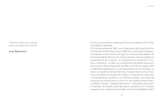 Juli Capella




“Adivinar el futuro es el segundo    El futuro no acontece, se persigue. No somos ajenos a él, lo forja-
oficio más antiguo de la historia”   mos desde el presente.
                                     El 23 de septiembre de 1938, unos meses antes de comenzar la Fe-
Jorge Wagensberg                     ria Internacional de Nueva York (1939-40) se enterraba una cápsu-
                                     la metálica con forma de misil, bajo los cimientos del pabellón de
                                     la empresa Westinghouse. Su interior contenía diversos objetos re-
                                     presentativos de su época: “a comprehensive crossection of to-
                                     day’s civilization”, es decir, un concentrado del diseño americano
                                     del momento. Para la exposición de 1965, en la misma ciudad, volvió
                                     a repetirse la experiencia, y en la cápsula esta vez se introdujo: un
                                     bikini, un cepillo de dientes eléctrico, tranquilizantes, anticoncep-
                                     tivos, una Polaroid, tarjetas de crédito, un paquete de cigarrillos,
                                     comida enlatada, microfilms, una válvula cardiaca, una unidad de
                                     memoria de computadora, y cómo no, una bandera americana y
                                     una Biblia. Ambas “cápsulas del tiempo”, concebidas para resis-
                                     tir todo tipo de embates de la naturaleza y la destrucción humana,
                                     reposan juntas cubiertas de hormigón, en el Flushing Meadow Park,

                                                                      67
 