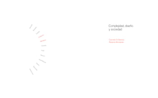 a
                                                Complejidad, diseño
   and
Mir



                 o
              dit
                                                y sociedad
            ne
          Be
                     lla
                   pe
                 Ca
                             lo
                          rto
                        Ba
                     Di

                              tanar
                                   i            Carmelo Di Bartolo
                           Mon
                                                Roberto Montanari
                            Colonetti


                            Augé


                           Manz
                               ini

                     Gir
                        alt-
                            Mir
                               acl
                Ga                e
                  us
                    a
Ne
  um
    Jar



    ar
      kt
       aut
          a (e
              d.)




                                        1   1
 