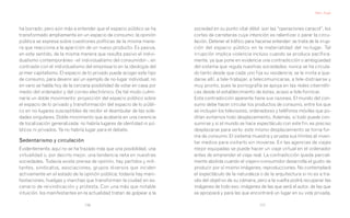 Marc Augé




ha borrado; pero aún más a entender que el espacio público se ha       sociedad en su punto vital débil: son las “operaciones caracol”, los
transformado ampliamente en un espacio de consumo: la opinión          cortes de carreteras cuya intención es ralentizar o parar la circu-
pública se expresa sobre cuestiones políticas de la misma mane-        lación. Detener el tráfico para hacerse entender: se trata de la irrup-
ra que reacciona a la aparición de un nuevo producto. Es pasiva,       ción del espacio público en la materialidad del no-lugar. Tal
en este sentido, de la misma manera que resulta pasivo el indivi-      irrupción implica violencia incluso cuando se produce pacífica-
dualismo contemporáneo –el individualismo del consumidor–, en          mente, ya que pone en evidencia una contradicción o ambigüedad
contraste con el individualismo del empresario en la ideología del     del sistema que regula nuestras sociedades: nunca se ha circula-
primer capitalismo. El espacio de lo privado puede acoger este tipo    do tanto desde que cada uno fija su residencia; se le invita a que-
de consumo, para devenir así un ejemplo de no-lugar individual; no     darse allí, a tele-trabajar, a telecomunicarse, a tele-distraerse y
en vano se habla hoy de la cercana posibilidad de votar en casa por    muy pronto, pues la pornografía se apoya en las redes cibernéti-
medio del ordenador y del correo electrónico. De tal modo culmi-       cas desde el establecimiento de éstas, acaso a tele-fornicar.
naría un doble movimiento: proyección del espacio público sobre        Esta contradicción aparente tiene sus razones. El mundo del con-
el espacio de lo privado y transformación del espacio de lo públi-     sumo debe hacer circular los productos de consumo, entre los que
co en no-lugares susceptibles de recibir el deambular de las sole-     se incluyen los televisores, ordenadores y teléfonos móviles que po-
dades singulares. Doble movimiento que acabaría en una carencia        drían evitarnos todo desplazamiento. Además, si todo puede con-
de localización generalizada: no habría lugares de identidad ni pú-    sumirse y si el mundo se hace espectáculo con este fin, es preciso
blicos ni privados. Ya no habría lugar para el debate.                 desplazarse para verlo: este mismo desplazamiento se torna for-
                                                                       ma de consumo. El sistema muestra y prueba sus límites al inven-
Sedentarismo y circulación                                             tar medios para visitarlo sin moverse. En las agencias de viajes
Evidentemente, aquí no se ha trazado más que una posibilidad, una      mejor equipadas se puede hacer un viaje virtual en el ordenador
virtualidad o, por decirlo mejor, una tendencia neta en nuestras       antes de emprender el viaje real. La contradicción queda parcial-
sociedades. Todavía existe prensa de opinión, hay partidos y mili-     mente abolida cuando el viajero-consumidor desarrolla el gusto de
tantes, sindicatos, asociaciones, grupos diversos que inciden          producir por sí mismo imágenes, reproducciones. No contemplará
activamente en el estado de la opinión pública; todavía hay mani-      el espectáculo de la naturaleza o de la arquitectura si no es a tra-
festaciones, huelgas y marchas que transforman la ciudad en es-        vés del objetivo de su cámara, pero a la vuelta podrá recuperar las
cenario de reivindicación y protesta. Con una más que notable          imágenes de todo eso; imágenes de las que será el autor, de las que
intuición, los manifestantes en la actualidad tratan de golpear a la   se apropiará y para las que encontrará un lugar en su vida privada.

                                116                                                                      117
 