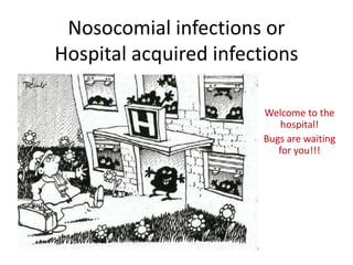 Nosocomial infections or
Hospital acquired infections
Welcome to the
hospital!
Bugs are waiting
for you!!!
 