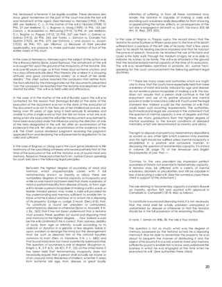 20
the deceased w henever it be legally possible. These decisions also
show great tenderness on the part of the court tow ards the last w ill
and testament of the aged. (See Hernaez vs. Hernaez [1903], 1 Phil.,
689, per Arellano, C. J., In the matter of the w ill o f Butalid [1908] 10
Phil., 27 per Arellano, C. J.; Bugnao vs. Ubag [1909] 14. Phil., 163, per
Carson, J.; M acapinlac vs. Alimurong [1910], 16 Phil., 41, per Arellano,
C.J.; Bagtas vs. Paguio [1912], 22 Phil., 227, per Trent, J.; Galvez vs.
Galvez [1913], 26 Phil., 243, per Torres, J.; Samson vs. Corrales Tan
Quintin [1923], 44 Phil., 573, per Ostrand, J.; and Jocson vs. Jocson
[1922], 46 Phil., 701, per Villamor, J.) Because of their peculiar
applicability, w e propose to make particular mention of four of the
earlier cases of this court.
In the case of Hernaez vs. Hernaez supra the subject of the action w as
the w ill executed by Dona Juana Espinosa. The annulment of the w ill
w as sought first upon the ground of the incapacity of the testatrix. She
w as over 80 years of age, so ill that three days extreme unction, and
tw o days afterwards she died. Prior thereto she w alked in a stooping
attitude and gave contradictory orders," as a result of her senile
debility." The chief Justice reached the conclusion that neither from
the facts elicited by the interrogatories nor the documents presented
"can the conclusion be reached that the testatrix wasdeprived of her
mental faculties." The w ill w as held valid and efficacious.
In the case of In the matter of the w ill of Butalid, supra, the w ill w as
contested for the reason that Dominga Butalid at the date of the
execution of the document w as not in the date of the execution of
the document w as not in the free use of her intellectual pow ers, she
being over 90 years of age, lying in bed seriously ill, senseless and
unable to utter a single w ord so that she did not know w hat she w as
doing w hen she executed the will while thedocument wasclaimed to
have been executed under the influence and by the direction of one
of the heirs designated in the w ill. Yet after an examination of the
evidence in the w ill. Yet after an examination of the evidence in the
w ill. The Chief Justice rendered judgment reversing the judgment
appealed from and declaring the w ill presented for legalization to be
valid and sufficient.
In the case of Bugnao vs. Ubag, supra the court gave credence to the
testimony of the subscribing witnesses whosworepositively that at the
time of the execution of the w ill the testator w as of sound mind and
memory. Based on theseand other facts,M r. Justice Carson,speaking
for court, laid dow n the follow ing legal principles:
Betw een the highest degree of soundness of mind and
memory w hich unquestionably carries w ith it full
testamentary know n as insanity or idiocy there are
numberless degrees of mental capacity or incapacity and
w hile on one hand it had been held that mere w eakness of
mind or partial imbecility from disease of body, or from age,
w ill to render a person incapable of making a w ill a w eak or
feeble minded person may make a valid w ill provided he
has understanding and memory sufficient to enable him to
know w hat he is about and how or to w hom he is disposing
of his property' (Lodge vs. Lodge, 2 Houst. [Del.] 418); that,
"To constitute a sound be unbroken or unimpaired,
unshattered by disease or otherwise(Sloan vs. Maxwell, # N.
J. Eq., 563);that it has not been understood that a testator
must possess these qualities (of sound and disposing mind
and memory)in the highest degree. . . .Few indeed w ould
be the w ills confirmed it this is correct. Pain, sickness, debility
of body from age or infirmity, w ould according to its
violence or duration in a greater or less degree, break in
upon, w eaken,or derange the mind,but the derangement
must be such as deprives him of the rational faculties
common to man' (Den. vs. Vancleve, 5 N. J. L., 680); and
that Sound mind does not mean a perfectly balanced mind.
The question of soundness is one of degree' (Boughton vs.
Knight. L. R., 3 P. & D., 64; 42 L. P. P., 25);on the other hand, it
has been held that testamentary incapacity does not
necessarily require that a person shall actually be insane or
of an unsound mind. Weakness of intellect, w hether it arises
from extreme old age, from disease, or great bodily
infirmities of suffering, or from all these combined, may
render the testator in capable of making a valid w ill,
providing such w eakness really disqualifies for from know ing
or appreciating the nature, effects, or consequences of the
act she is engaged in (M anatt vs. Scott, 106 Iow a, 203; 68
Am. St. Rep., 293, 302).
In the case of Nagtas vs. Paquio, supra, the record show s that the
testator for some fourteen or fifteen years prior to thetime of his death
suffered from a paralysis of the left side of his body, that a few years
prior to his death his hearing became impaired and that he had lost
the pow er of speech. How ever, he retained the use of his hand and
could w rite fairly w ell. Through the medium of signs, he w as able to
indicate his w ishes to his family. The w ill w as attacked n the ground
that the testator lacked mental capacity at the time of its execution.
The w ill w as nevertheless admitted to probate, M r. Justice Trent,
speaking for the court, announcement the follow ing pertinent legal
doctrines:
* * * There are many cases and authorities w hich w e might
cite to show that the courts have repeatedly held that mere
w eakness of mind and body, induced by age and disease
do not render a person incapable of making a w ill. The law
does not require that a person shall continue in the full
enjoyment and use of his pristine physical and mental
pow ers in order to executea valid w ill. If such w erethe legal
standard few indeed w ould be the number of w ills that
could meet such exacting requirements. The authorities,
both medical and legal are universal in the statement that
the question of mental capacity is one of degree and that
there are many graduations from the highest degree of
mental soundness to the low est conditions of diseased
mentality w hich are denominated as insanity and idiocy.
The right to dispose of property by testamentary disposition is
as sacred as any other right w hich a person may exercise
and this right should be nullified unless mental incapacity is
established in a positive and conclusive manner. In
discussing the question of testamentary capacity, it is stated
in volume 28, page 70, of the American and English
Encyclopedia of Law that —
'Contrary to the very prevalent lay impression perfect
soundness of mind is not essential to testamentary capacity.
A testator may be afflicted w ith a variety of mental
w eakness, disorders or peculiarities and still be capable in
law of executing a valid w ill.' (See the numerous cases there
cited in support of this statement.)
The rule relating to testamentary capacity is stated in Buswel
on Insanity, section 365 and quoted w ith approval in
Campbell vs. Campbell (130 Ill. 466) as follow s:
To constitute a sound and disposing mind,it is not necessary
that the mind shall be w holly unbroken unimpaired or
unshattered by disease or otherw ise or that the testator
should be in the full possession of his reasoning faculties.
In note, 1 Jarnan on Wills, 38, the rule is thus stated:
The question is not so much, w hat w as the degree of
memory possessed by the testator as had, he a disposing
memory? Was he able to remember the property he w as
about to bequeth the manner of distributing it and the
object of his bounty? In a w ord,w erehis mind and memory
sufficiently sound to enable him to know and understand the
business in w hich he w as engaged at the time w hen he
executed his w ill.' (See authorities there cited)
 