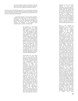29
(6) If the testator acted by mistake or did not
intend that the instrument he signed should be his
w ill at the time of affixing his signature thereto.
The issue under consideration appears to Us to have been answ ered
by the respondent court itself when it accepted the findings of the trial
court on the due execution of the questioned w ill and testament of
Don Jesus, declaring: t êñ.£îhqwâ£
... and going back to the previous question,
w hether the questioned w ill and testament of
November 14, 1959, Exh. A, w as executed in
accordance w ith Arts. 805-809 of the New Civil
Code, this Tribunal from the very beginning
accepts the findings of the inferior court
concerning the question, t êñ.£îhqwâ£
On October 2, 1959, Doñ;a
Florentina died at Ligao,
Albay. About 2 w eeks after
said death of his w ife, Don
Jesus Alsua decided to make
a new w ill, thereby revoking
and cancelling his previous
holographic w ill w hich he
made on January 5, 1955 and
also its codicil dated August
14, 1956. In the presence of his
bookkeeper and secretary,
Esteban P. Ramirez, he crossed
out in ink each and every
page of said page he w rote
on each page the w ord
"cancelado", and affixed his
signature thereon (Exh V-5, V-
6, consecutively up to and
including Exh. V-14). He then
instructed Ramirez to make a
list of all s properties w ith their
corresponding descriptions.
M eanw hile, Don Jesus Alsua
sent for his law yer, Don
Gregorio Imperial, Sr. and the
latter came accompanied by
his son, Atty. Jorge S, Imperial,
w ho, incidentally, is now a
judge of the Court of First
Instance of Naga City,
Camarines Sur. Don Jesus
informed his law yers that he
w anted to make a new w ill,
and accordingly gave more
detailed instructions as to how
he w anted to divide his
properties among his four
children. He handed to them
a list and on the left he
indicated the name of the
child to w hom the listed
properties shall pertain. Atty.
Jorge Imperial took notes of
the instructions of Don Jesus
Alsua. To Don Jesus, Spanish is
his major language, as in fact
his conversations w ith Don
Gregorio are alw ays in
Spanish. A few days before
November 14, 1959, Atty.
Jorge S. Imperial show ed to
Don Jesus the semi-final draft
of the w ill and after reading it
Don Jesus said that it w as as
directed by him, and after
making a few minor
corrections,he instructed Atty.
Jorge S. Imperial to put the win
in final form. He further told
Atty, Jorge Imperial that the
signing of the w ill should be at
his home in Ligao, in the
morning of November 14,
1959, and that the w itnesses
should be M r. Ramon Balana,
the then Register of Deeds of
Albay; M r. Jose M adarieta
w ho is a friend of the family;
and M r. Jose Gaya w ho is a
sort of employee of Don Jesus.
Thus in the morning of
November 14, 1959, Don
Gregorio and Atty. Jorge S.
Imperial, riding in a sedan,
stopped at the Legaspi
residence of M r. Ramon
Balana, and informed the
latter that Don Jesus w as
requesting him to be one of
the attesting w itnesses to his
w ill. M r. Balana, having a very
high regard for Don Jesus,
considered it an honor to be
so asked, and gladly w ent with
the Imperials. They arrived at
the residence of Don Jesus at
Ligao; Albay, almost ten
o'clock of that morning, and
they w ere ushered in by M r.
Jose Gaya, and the latter
requested them to be seated
at the usual receiving room on
the ground floor w hile he
announced their arrival to Don
Jesus w ho w as on the second
floor. Soon Don Jesus came
dow n, carrying w ith him the
w ill to be signed placed inside
a cartolina folder. He greeted
Don Gregorio, M r. Balan, and
Atty. Imperial and immediately
joined them in conversation.
M r. Gaya called for M r. Jose
M adarieta,w hoseresidence is
just across the road from the
house of Don Jesus. M r.
M adarieta w as already
informed by Don Jesus himself
about the fact of signing the
w ill that morning, and so, on
being advised by M r. Gaya
that the Imperials had already
arrived,M adarieta proceeded
to the residence of Don Jesus,
w ithout much delay. With the
coming of M adarieta and the
coming back of Gaya, there
w ere now six people gathered
in the living room,namely: Don
Jesus Alsua, Don Gregorio
Imperial Atty. JorgeS. Imperial
M r. Ramon Balana, M r. Jose
M adarieta, and M r. Jose
Gaya. All the w itnesses w ho
testified for the petitioner
declared that Don Jesus w as
in bright and lively
 