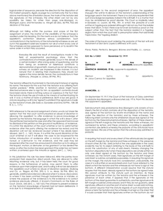 58
logical order of sequence,precede the direction for the disposition of
the marker's property.Again,as page tw o contains only the tw o lines
above mentioned,the attestation clause,the mark of the testator and
the signatures of the w itnesses, the other sheet can not by any
possibility be taken for other than page one.Abangan vs.
Abangan, supra, and Fernandez vs. Vergel de Dios, 46 Phil., 922 are
decisive of this issue.
Although not falling w ithin the purview and scope of the first
assignment of error, the matter of the credibility of the w itnesses is
assailed under this heading. On the merits w e do not believe that the
appellant's contention deserves serious consideration. Such
contradictions in the testimony of the instrumental witnesses as are set
out in the appellant's brief are incidents not all of w hich every one of
the w itnesses can be supposed to have perceived, or to recall in the
same order in w hich they occurred.
Everyday life and the result of investigations made in the
field of experimental psychology show that the
contradictions of w itnesses generally occur in the details of
a certain incident, after a long series of questioning, and far
from being an evidence of falsehood constitute a
demonstration of good faith. Inasmuch as not all those w ho
w itness an incident are impressed in like manner, it is but
natural that in relating their impressions they should not
agree in the minor details; hence, the contradictions in their
testimony. (People vs. Limbo, 49 Phil., 99.)
The testator affixed his thumbmark to the instrument instead of signing
his name. The reason for this w as that the testator w as suffering from
"partial paralysis." While another in testator's place might have
directed someone else to sign for him, as appellant contends should
have been done,there is nothing curious or suspicious in the fact that
the testator chose the use of mark as the means of authenticating his
w ill. It w as a matter of taste or preference. Both w ays are good. A
statute requiring a w ill to be "signed" is satisfied if the signature is made
by the testator's mark.(De Gala vs. Gonzales and Ona,53 Phil., 108; 28
R. C. L., 117.)
With reference to the second assignment of error,w edo not share the
opinion that the trial court communicated an abuse of discretion in
allow ing the appellant to offer evidence to prove know ledge of
Spanish by the testator,the language in w hich the w ill is draw n, after
the petitioner had rested his case and after the opponent had moved
for dismissal of the petition on the ground of insufficiency of evidence.
It is w ithin the discretion of the court w hether or not to admit further
evidence after the party offering the evidence has rested, and this
discretion w ill not be review ed except w here it has clearly been
abused. (64 C. J., 160.) M ore, it is w ithin the sound discretion of the
court w hether or not it w ill allow the case to be reopened for the
further introduction of evidence after a motion or request for a
nonsuit, or a demurrer t o t he evidence, and the case may be
reopened after the court has announced its intention as to its ruling on
the request, motion, or demurrer, or has granted it or has denied the
same,or after the motion has been granted,if the order has not been
w ritten, or entered upon the minutes or signed. (64 C. J., 164.)
In this jurisdiction this rule has been follow ed. After the parties have
produced their respective direct proofs, they are allow ed to offer
rebutting evidence only, but, it has been held, the court, for good
reasons, in the furtherance of justice, may permit them to offer
evidence upon their original case, and its ruling w ill not be disturbed in
the appellate court w here no abuse of discretion appears. (Siuliong
and Co. vs. Ylagan, 43 Phil., 393; U. S. vs. Alviar, 36 Phil., 804.) So,
generally,additional evidence is allowed when it is new ly discovered,
or w here it has been omitted through inadvertence or mistake, or
w here the purpose of the evidence is to the evidence is to correct
evidence previously offered. (I M oran's Comments on the Rules of
Court, 2d ed., 545;64 C. J., 160-163.) The omission to present evidence
on the testator's know ledge of Spanish had not been deliberate. It
w as due to a misapprehension or oversight.
Although alien to the second assignment of error, the appellant
impugns the w ill for its silence on the testator's understanding of the
language used in the testament.There is no statutory requirement that
such know ledge be expressly stated in the w ill itself. It is a matter that
may be established by proof aliunde. This Court so impliedly ruled
in Gonzales vs. Laurel, 46 Phil., 781, in w hich the probate of a w ill
w ritten in Tagalogwas ordered although it did not say that thetestator
knew that idiom. In fact,there w as not even extraneous proof on the
subject other than the fact that the testator resided in a Tagalog
region,from w hich the court said "a presumption arises that said Maria
Tapia knew the Tagalog dialect.
The order of the low er court ordering the probate of the last w ill and
testament of Don Sixto Lopez is affirmed, w ith costs.
Paras, Pablo, Perfect o, Bengzon, Briones and Padilla, JJ., concur.
G.R. No. L-13431 November 12, 1919
In re will of Ana Abangan.
GERTRUDIS ABANGAN, executrix-appellee,
vs.
ANASTACIA ABANGAN, ET AL., opponents-appellants.
Filemon Sot t o for appellant s.
M. Jesus Cuenco for appellee.
AVANCEÑA, J.:
On September 19,1917,the Court of First Instance of Cebu admitted
to probate Ana Abangan's w ill executed July,1916. From this decision
the opponent's appealed.
Said document,duly probated as Ana Abangan's w ill, consists of tw o
sheets,the first of w hich contains all of the disposition of the testatrix,
duly signed at the bottom by M artin M ontalban (in the name and
under the direction of the testatrix) and by three w itnesses. The
follow ing sheet contains only the attestation clause duly signed at the
bottom by the threeinstrumental witnesses. Neither of these sheets is
signed on the left margin by the testatrix and the three w itnesses, nor
numbered by letters; and these omissions, according to appellants'
contention,are defects w hereby the probate of the w ill should have
been denied. We are of the opinion that the w ill was duly admitted to
probate.
In requiring that each and every sheet of the will should also be signed
on the left margin by the testator and three witnesses in the presence
of each other,Act No. 2645 (w hich is the one applicable in the case)
evidently has for its object (referring to the body of the w ill itself) to
avoid the substitution of any of said sheets, thereby changing the
testator's dispositions.But when thesedispositions are wholly written on
only one sheet signed at the bottom by the testator and three
w itnesses (as the instant case), their signatures on the left margin of
said sheet w ould be completely purposeless. In requiring this signature
on the margin, the statute took into consideration, undoubtedly, the
case of a w ill w ritten on several sheets and must have referred to the
sheets w hich the testator and the witnesses do not have to sign at the
bottom. A different interpretation w ould assume that the statute
requires that this sheet,already signed at the bottom,be signed twice.
We cannot attribute to the statute such an intention. As these
signatures must be w ritten by the testator and the w itnesses in the
presence of each other, it appears that, if the signatures at the
bottom of the sheet guaranties its authenticity,another signatureon its
left margin w ould be unneccessary;and if they do not guaranty,same
signatures,affixed on another part of same sheet,w ould add nothing.
We cannot assume that the statute regards of such importance the
place w here the testator and the w itnesses must sign on the sheet that
it w ould consider that their signatures w ritten on the bottom do not
 