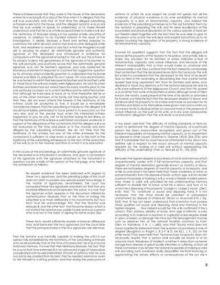 8
These w itnessesswore that they w ere in the house of the deceased,
w here he w as lying ill,at or about the time when it is alleged that the
w ill w as executed, and that at that time the alleged subscribing
w itnessesw ere not in the house, and the alleged testator w as so sick
that he w as unable to speak, to understand, or to make himself
understood,and that he w as w holly incapacitated to makea w ill. But
the testimony of M acario Ubag is in our opinion w holly unw orthy of
credence. In addition to his manifest interest in the result of the
investigation, it clearly discloses a fixed and settled purpose to
overthrow the will at all costs,and to that end an utter disregard of the
truth, and readiness to sw ear to any fact w hich he imagined w ould
aid in securing his object. An admittedly genuine and authentic
signature of the deceased w as introduced in evidence for
comparison w ith the signatureattached to the w ill, but this w itness in
his anxiety todeny the genuineness of the signature of his brother to
the w ill, promptly and positively sw ore that the admittedly genuine
signature w as not his brother's signature, and only corrected his
erroneous statement in response to a somew hat suggestive question
by his attorney which evidently gavehim to understand that his former
answ er w as likely to prejudice his ow n cause. On cross-examination,
he w as forced to admit that because his brother and his brother's wife
(in those favor the w ill was made) were Aglipayanos, he and his other
brothers and sisters had not visited them for many months prior to the
one particular occasion as to w hich testified;and he admitted further,
that,although he lived near at hand, at no time thereafter did he or
any of the other members of his family visit their dying brother, and
that they did not even attend the funeral. If the testimony of this
w itness could be accepted as true, it w ould be a remarkable
coincidence indeed,that the subscribing w itnessesto the alleged w ill
should have falsely pretended to have joined in its execution on the
very day, and at the precise hour, w hen this interested w itness
happened to pay his only visit to his brother during his last illness, so
that the testimony of this w itness w ould furnish conclusive evidence in
support of the allegations of the contestants that the alleged w ill w as
not executed at the time and place or in the manner and form
alleged by the subscribing w itnesses. We do not think that the
testimony of this w itness nor any of the other w itnesses for the
contestants is sufficient to raise even a doubt as to the truth of the
testimony of the subscribing witnesses as to the fact of the execution
of the w ill, or as to the manner and from in w hich it w as executed.
In the course of the proceedings,an admittedly genuine signature of
the deceased w as introduced in evidence, and upon a comparison
of this signature w ith the signature attached to the instrument in
question,w e are w holly of the opinion of the trial judge, w ho held in
this connection as follow s:
No expert evidence has been adduced w ith regard to
these tw o signatures, and the presiding judge of this court
does not claim to possess any special expert know ledge in
the matter of signatures; nevertheless, the court has
compared these two signatures,and does not find that any
material differences exists between the same. It is true that
the signature w hich appears in the document offered for
authentication discloses that at the time of w riting the
subscriber w as more deliberate in his movements, but tw o
facts must be acknow ledge: First, that the testator w as
seriously ill, and the other fact, that for some reason w hich is
not stated the testator was unable to see,and w as a person
w ho w as not in the habit of signing his name every day.
These facts should sufficiently explain w hatever difference
may exist betw een the tw o signatures, but the court finds
that the principal strokes in the tw o signatures are identical.
That the testator w as mentally capable of making the w ill is in our
opinion fully established by the testimony of the subscribing w itnesses
w ho sw ore positively that,at the time of its execution,he w as of sound
mind and memory. It is true that their testimony discloses the fact that
he w as at that time extremely ill,in an advanced stage of tuberculosis
complicated w ith severe intermittent attacks of asthma; that he w as
too sick to rise unaided from his bed; that he needed assistance even
to rise himself to a sitting position; and that during the paroxysms of
asthma to w hich he w as subject he could not speak; but all this
evidence of physical w eakness in no w ise establishes his mental
incapacity or a lack of testamentary capacity, and indeed the
evidence of the subscribing w itnesses as to the aid furnished them by
the testator in preparing the w ill, and his clear recollection of the
boundaries and physical description of the various parcels of land set
out therein,taken together with the fact that he w as able to give to
the person w ho w rote the w ill clear and explicit instructions as to his
desires touching the disposition of his property, is strong evidence of
his testamentary capacity.
Counsel for appellant suggests that the fact that the alleged w ill
leaves all the property of the testator to his widow , and w holly fails to
make any provision for his brothers or sisters, indicates a lack of
testamentary capacity and undue influence; and because of the
inherent improbability that a man w ould make so unnatural and
unreasonable a w ill,they contend that this fact indirectly corroborates
their contention that the deceasednever did in fact ex ecute the w ill.
But w hen it is considered that the deceased at the time of his death
had no heirs in the ascending or descending line; that a bitter family
quarrel had long separated him from his brothers and sisters, w ho
declined to have any relations w ith the testator because he and his
w ife w ere adherents of the Aglipayano Church; and that this quarrel
w as so bitter that none of his brothers or sisters,although some of them
lived in the vicinity,w ere present at the time of his death or attended
his funeral; w e think the fact that the deceased desired to leave and
did leave all of his property to his w idow and made no provision for his
brothers and sisters,w ho themselves weregrown men and w omen,by
no means tends to disclose either an unsound mind or the presence of
undue influence on the part of his w ife, or in any w ise corroborates
contestants' allegation that the w ill never w as executed.
It has been said that "the difficulty of stating standards or tests by
w hich to determine the degree of mental capacity of a particular
person has been everyw here recognized, and grow s out of the
inherent impossibility of measuring mental capacity, or its impairment
by disease or other causes" (Greene vs. Greene,145 III.,264, 276); and
that "it is probable that no court has ever attempted to lay dow n any
definite rule in respect to the exact amount of mental capacity
requisite for the making of a valid w ill, w ithout appreciating the
difficulty of the undertaking" (Trish vs. New ell, 62 III., 196, 203).
Betw een the highest degreeof soundness of mind and memory which
unquestionably carries w ith it full testamentary capacity, and that
degree of mental aberration generally know n as insanity or idiocy,
there are numberless degrees of mental capacity or incapacity, and
w hile on one hand it has been held that "mere w eakness of mind, or
partial imbecility from the diseaseof body,or from age,w ill not render
a person incapable of making a w ill,a w eak or feeble minded person
may make a valid w ill, provided he has understanding memory
sufficient to enable him to know w hat he is about, and how or to
w hom he is disposing of his property" (Lodge vs. Lodge,2 Houst. (Del.),
418); that, "To constitute a sound and disposing mind, it is not
necessary that the mind should be unbroken or unimpaired,
unshattered by disease or otherw ise" (Sloan vs. M axw ell, 3 N. J. Eq.,
563); that "it has not been understood that a testator must possess
these qualities (of sound and disposing mind and memory) in the
highest degree. . . . Few indeed w ould be the w ills confirmed, if this is
correct. Pain, sickness, debility of body, from age or infirmity, w ould,
according to its violence or duration,in a greater or less degree,break
in upon, w eaken,or derange the mind,but the derangement must be
such as deprives him of the rational faculties common to man"
(Den. vs. Vancleve, 5 N. J. L.,680); and, that "Sound mind does not
mean a perfectly balanced mind. The question of soundness is one of
degree" (Boughton vs. Knight, L. R.,3 P. & D., 64; 42 L. J. P., 25); on the
other hand, it has been held that "testamentary incapacity does not
necessarily require that a person shall actually be insane or of an
unsound mind. Weakness of intellect, w hether it arises from extreme
old age from disease,or great bodily infirmities or suffering, or from all
these combined,may render the testator incapable of making a valid
w ill, providing such w eakness really disqualifies her from know ing or
appreciating the nature, effects, or consequences of the act she is
 