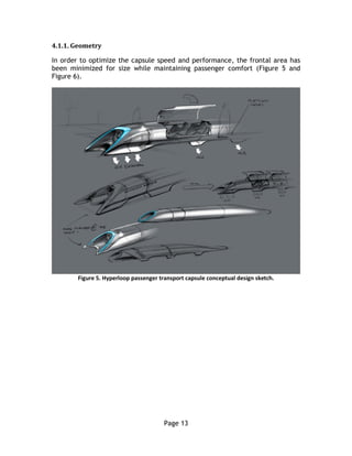 Page 13
4.1.1. Geometry
In order to optimize the capsule speed and performance, the frontal area has
been minimized for size while maintaining passenger comfort (Figure 5 and
Figure 6).
Figure 5. Hyperloop passenger transport capsule conceptual design sketch.
 