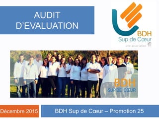 BDH Sup de Cœur – Promotion 25
AUDIT
D’EVALUATION
Décembre 2015
 