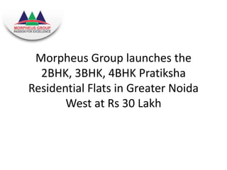 Morpheus Group launches the 
2BHK, 3BHK, 4BHK Pratiksha 
Residential Flats in Greater Noida 
West at Rs 30 Lakh 
 
