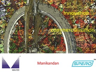 Manikandan
Innovation….
to….
commercialisation
™
 