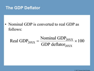 © 2007 Thomson South-Western
The GDP Deflator
• Nominal GDP is converted to real GDP as
follows:
Real GDP
Nominal GDP
GDP deflator
20XX
20XX
20XX
 100
 