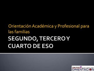 SEGUNDO, TERCERO Y CUARTO DE ESO Orientación Académica y Profesional para las familias 
